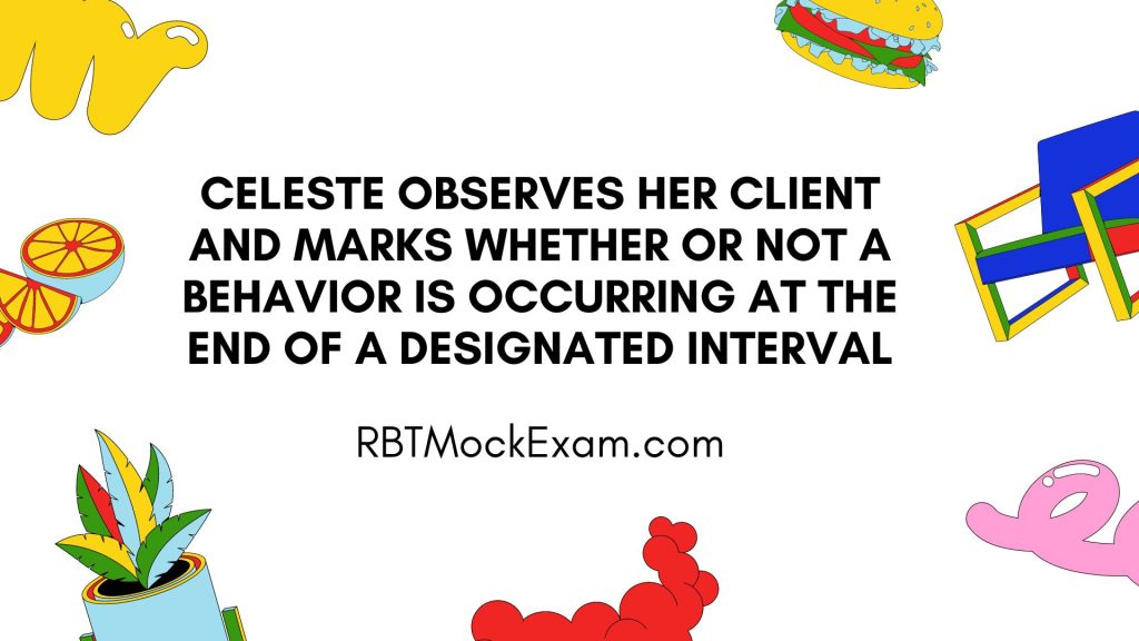 Celeste observes her client and marks whether or not a behavior is occurring at the end of a designated interval